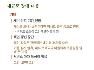 흔한 장애
로그
| DEBUG 레벨의 로깅
예, 로그를 껐더니 속도가 10배 향상
| 에러 로그를 안 봐서 키우는 장애
에러 로그 크기는 0이 정상
‘괜찮은 에러’는 에러가 아니니 에러 로그에 남기지
말 것
 