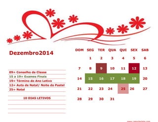 DOM SEG TER QUA QUI SEX SAB
1 2 3 4 5 6
7 8 9 10 11 12 13
14 15 16 17 18 19 20
21 22 23 24 25 26 27
28 29 30 31
Dezembro2014
09= Conselho de Classe
15 a 19= Exames Finais
19= Término do Ano Letivo
12= Auto de Natal/ Noite do Pastel
25= Natal
10 DIAS LETIVOS
 