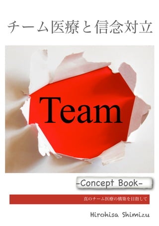 真のチーム医療の構築を目指して
チーム医療と信念対立
Hirohisa Shimizu
-Concept Book-
 