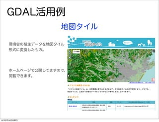 GDAL活用例
地図タイル
環境省の植生データを地図タイル
形式に変換したもの。
ホームページで公開してますので、
閲覧できます。
14年3月14日金曜日
 