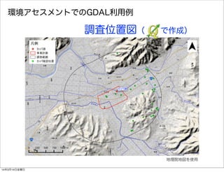 環境アセスメントでのGDAL利用例
調査位置図（  で作成）
地理院地図を使用
14年3月14日金曜日
 