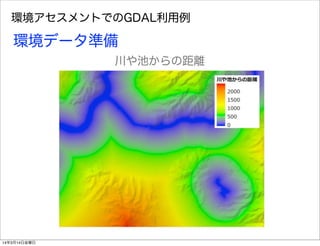 環境アセスメントでのGDAL利用例
環境データ準備
川や池からの距離
14年3月14日金曜日
 