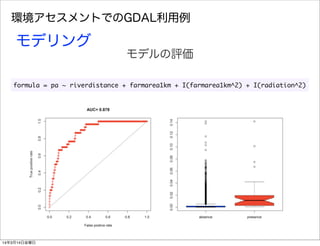 環境アセスメントでのGDAL利用例
モデリング
モデルの評価
formula	 =	 pa	 ~	 riverdistance	 +	 farmarea1km	 +	 I(farmarea1km^2)	 +	 I(radiation^2)
14年3月14日金曜日
 