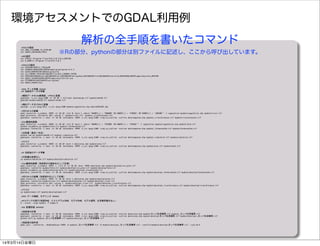 :#GDALの設定
set	 GDAL_FILENAME_IS_UTF8=NO
set	 SHAPE_ENCODING=CP932
:#Rの設定
set	 PATH=C:Program	 FilesRR-3.0.2bin;%PATH%
set	 R_HOME=C:Program	 FilesRR-3.0.2
:#GRASSの設定
set	 OSGEO4W_ROOT=C:OSGeo4W
set	 GISBASE=%OSGEO4W_ROOT%appsgrassgrass-6.4.3
set	 GISRC=%APPDATA%GRASS6grassrc6
set	 LD_LIBRARY_PATH=%GISBASE%lib;%LD_LIBRARY_PATH%
set	 PATH=%GISBASE%bin;%GISBASE%etc;%GISBASE%etcpython;%GISBASE%lib;%GISBASE%extralib;%OSGEO4W_ROOT%appsmsysbin;%PATH%
set	 GRASS_SH=%OSGEO4W_ROOT%appsmsysbinsh.exe
set	 PYTHONPATH=%GISBASE%etcpython
set	 GRASS_PAGER=less
:####	 データ準備	 ######
:##	 改変前データの準備
:#標高データを10m解像度、UTM54に変換
gdalwarp	 -t_srs	 epsg:3100	 -tr	 10	 10	 -r	 bilinear	 datamerge.tif	 mydatadem10.tif
gdaldem	 mydatadem10.tif	 mydatashade.tif
:#植生データをUTM54に変換
ogr2ogr	 -s_srs	 epsg:4612	 -t_srs	 epsg:3100	 mydatavegetation.shp	 datap594104.shp
:#河川からの距離
gdal_rasterize	 -a_nodata	 -9999	 -tr	 10	 10	 -init	 0	 -burn	 1	 -where	 "HANREI_C	 =	 '580600'	 OR	 HANREI_C	 =	 '470501'	 OR	 HANREI_C	 =	 '180100'"	 -l	 vegetation	 mydatavegetation.shp	 mydatariver.tif
gdal_proximity	 -distunits	 GEO	 -values	 1	 	 mydatariver.tif	 	 mydata_riverdistance.tif
gdalwarp	 -overwrite	 -r	 near	 -tr	 10	 10	 -dstnodata	 -9999	 -t_srs	 epsg:3100	 -crop_to_cutline	 -cutline	 datamaparea.shp	 mydata_riverdistance.tif	 mydatariverdistance.tif
:#1km圏畑地面積
gdal_rasterize	 -a_nodata	 -9999	 -tr	 10	 10	 -init	 0	 -burn	 1	 -where	 "HANREI_C	 =	 '570300'	 OR	 HANREI_C	 =	 '570101'"	 -l	 vegetation	 mydatavegetation.shp	 mydatafarm.tif
python	 neighbors.py	 mydatafarm.tif	 mydata_farmarea1km.tif
gdalwarp	 -overwrite	 -r	 near	 -tr	 10	 10	 -dstnodata	 -9999	 -t_srs	 epsg:3100	 -crop_to_cutline	 -cutline	 datamaparea.shp	 mydata_farmarea1km.tif	 mydatafarmarea1km.tif
:#日射量（夏至＋冬至）
python	 sun.py	 mydatadem10.tif	 mydata_radiation.tif
gdalwarp	 -overwrite	 -r	 near	 -tr	 10	 10	 -dstnodata	 -9999	 -t_srs	 epsg:3100	 -crop_to_cutline	 -cutline	 datamaparea.shp	 mydata_radiation.tif	 mydataradiation.tif
:#マスク
gdal_rasterize	 -a_nodata	 -9999	 -tr	 10	 10	 -burn	 1	 dataarea.shp	 mydataarea.tif
gdalwarp	 -overwrite	 -r	 near	 -tr	 10	 10	 -dstnodata	 -9999	 -t_srs	 epsg:3100	 -crop_to_cutline	 -cutline	 datamaparea.shp	 mydataarea.tif	 mydatamask.tif
:##	 改変後のデータ準備
:#日射量は変更なし
cp	 mydataradiation.tif	 mydatadevelopradiation.tif
:#1km圏畑地面積（改変部分の畑地を0にして計算）
gdal_rasterize	 -a_nodata	 -9999	 -i	 -init	 0	 -tr	 10	 10	 -burn	 -9999	 dataplan.shp	 mydatadevelopinv_plan.tif
gdalwarp	 -overwrite	 mydatafarm.tif	 mydatadevelopinv_plan.tif	 mydatadevelopfarm.tif
python	 neighbors.py	 mydatadevelopfarm.tif	 mydatadevelop_farmarea1km.tif
gdalwarp	 -overwrite	 -r	 near	 -tr	 10	 10	 -dstnodata	 -9999	 -t_srs	 epsg:3100	 -crop_to_cutline	 -cutline	 datamaparea.shp	 mydatadevelop_farmarea1km.tif	 mydatadevelopfarmarea1km.tif
:#河川からの距離（改変部分を1にして計算）
gdal_rasterize	 -a_nodata	 -9999	 -tr	 10	 10	 -burn	 1	 dataplan.shp	 mydatadevelopplan.tif
gdalwarp	 -overwrite	 mydatariver.tif	 mydatadevelopplan.tif	 mydatadevelop_river.tif
gdal_proximity	 -distunits	 GEO	 -values	 1	 	 mydatadevelop_river.tif	 	 mydatadevelop_riverdistance.tif
gdalwarp	 -overwrite	 -r	 near	 -tr	 10	 10	 -dstnodata	 -9999	 -t_srs	 epsg:3100	 -crop_to_cutline	 -cutline	 datamaparea.shp	 mydatadevelop_riverdistance.tif	 mydatadevelopriverdistance.tif
:#マスク
cp	 mydatamask.tif	 mydatadevelopmask.tif
:####	 データ確認、モデリング	 ######
:#Rコマンドの実行(地図作成、ヒストグラム作成、モデル作成、モデル適用、生息確率書き出し)
R	 --slave	 --args	 mydata	 -f	 kappa.R
:###	 影響評価	 #######
:#改変差分計算
gdalwarp	 -overwrite	 -r	 near	 -tr	 10	 10	 -dstnodata	 -9999	 -t_srs	 epsg:3100	 -crop_to_cutline	 -cutline	 dataarea.shp	 mydataカッパ生息確率.tif	 mydata_カッパ生息確率.tif
gdalwarp	 -overwrite	 -r	 near	 -tr	 10	 10	 -dstnodata	 -9999	 -t_srs	 epsg:3100	 -crop_to_cutline	 -cutline	 dataarea.shp	 mydatadevelopカッパ生息確率.tif	 mydatadevelop_カッパ生息確率.tif
python	 diff.py	 mydata_カッパ生息確率.tif	 mydatadevelop_カッパ生息確率.tif
:#改変差分図作成
gdal_calc	 --overwrite	 --NoDataValue=-9999	 -A	 mydata_カッパ生息確率.tif	 -B	 mydatadevelop_カッパ生息確率.tif	 --outfile=mydatadevelopカッパ生息確率.tif	 --calc=B-A
環境アセスメントでのGDAL利用例
解析の全手順を書いたコマンド
※Rの部分、pythonの部分は別ファイルに記述し、ここから呼び出しています。
14年3月14日金曜日
 