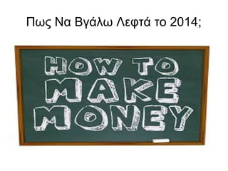Πως Να Βγάλω Λεφτά το 2014;
 