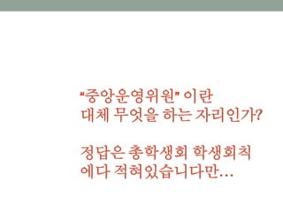 “중앙운영위원” 이란
대체 무엇을 하는 자리인가?
정답은 총학생회 학생회칙에
다 적혀있습니다만…
 