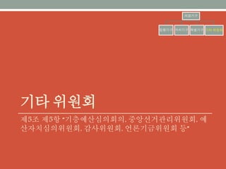 기타 위원회
제5조 제5항 “기층예산심의회의, 중앙선거관리위원회, 예산자
치심의위원회, 감사위원회, 언론기금위원회 등”
의결기구
집행기구 자치기구 특별기구 기타 위원회
 