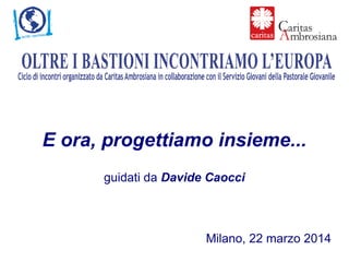 E ora, progettiamo insieme...
guidati da Davide Caocci
Milano, 22 marzo 2014
 
