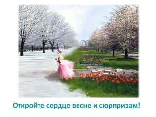 Откройте сердце весне и сюрпризам!
 
