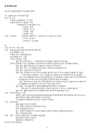 전 회의록 검토
2013년도 공동체은행 빙고 정기총회 회의록
1부 : 공동체 공간 소개와 축하 공연
14:30 1부 시작
사회:유농, 촬영:몽애, 서기:산하
공동체 공간소개 1 살림집 - 좌인
2 해방촌연구소,카페 해방촌- 살구
3 마실집 - 몽애
4 계단집 - 주노정
5 구름집 - 하람
6 공부집 - 청하
15:20 축하공연 1 바리케이드 톨게이트 - 파워 포인트 쓰지말고 prezi 써라!!
2 바카스 1인 춤극
3 우리사이 - 강가,학봉
2부
16:10 2부 시작 - 사회 : 좌인
16:20 총회 성원 확인(위임 포함 40명) 및 개회 선언,
빈고연혁발표 - 살구
조합원 시상 이음,짱돌,칡,유농
2012년 활동 보고 - 지음
2012년 사업 평가 - 지음
질문 해씨:경조사비는? --> 대표운영비로 직권집행.. 이음탄생, 테아부친상
2013년 사업계획 - 지음 :사업계획이 사실 세부적이지 못하다! 실질적인 사업도 공간대출이 대부분.
질문 짱돌 : 활동가의 운영유지가 연말까지 지속적으로 가능한가?
답변 연두, 좌인 : 각개 공동체의 권한 위임과 책임감 부여로 진행 해 보자.
질문 청하 : 공동체 금고가 무엇인가?
답변 지음 : 빈마을의 규모가 커지고 공간들이 많아져서 빈고가 각개 구성원 모두를 챙기기 어렵다.
또한 공동체 구성원들이 자기 소속감을 갖고 공동체 금고의 연대체로서의 빈고를 말함.
연두 :사실 조합원들이 빈고와 직접 연결되었다는 소속감을 갖기 어렵다. 따라서 각개 공동체와의
소속감을 좀더 갖게 하는 형식으로 공동체 금고를 바라 볼수 있지 않을까..
좌인 : 현재 빈고의 자산을 보면 전체 대출금에 규모가 출자금보다 높다. 공동체 금고의 형태가 좀
더 조합원들이 빈고를 잘 알 수 있는 계기가 될 수 있을 것이다.
발언 짱돌 : 그럼 활동가들이 한해 임원활동을 잘 하겠다는 의지를 받자!
좌인,양군,오디,유농,청하,잔잔,살구,지음,주노정,산하--> 모두) 네... 열씸히 할게요..^^
발언 해씨 : 활동가들 뿐만 아니라 조합원 전체도 함께 하여 힘을 북돋아 주자.
17:40 2013년 예산(안) - 지음
중점은 그동안 이용자(빈집손님)들에게 현금배당(분담비절감효과)한 것을 공동체금고및 기금 등으로
일단 적립하고 활동가 회의를 통해 다시 분배 한다.
지구분담금은 직접후원 하는 것보다 사업비로 이전한다.
17:50 명칭 변견안
짱돌 : 활동가 회의로 위임하자.
지음 : 정관이 완료되면 그때 정하면 되지만...
해씨 : 명칭변경의 이유는?
살구 : 현재의 빈집뿐만 아니라 좀더 공동체 연대의 의미를 갖는 명칭의 필요성으로...
좌인 : 의견을 받는걸로!
18:00 홍보 : 제주에 조합원 6명! , 잔잔/쌩쌩 5.18일 결혼
4월 마을잔치 공부집 ( 4.21일 )
4월2일 빈고 조합원 교육!!
(세시간 반 만에 총회 끝!)
５
 