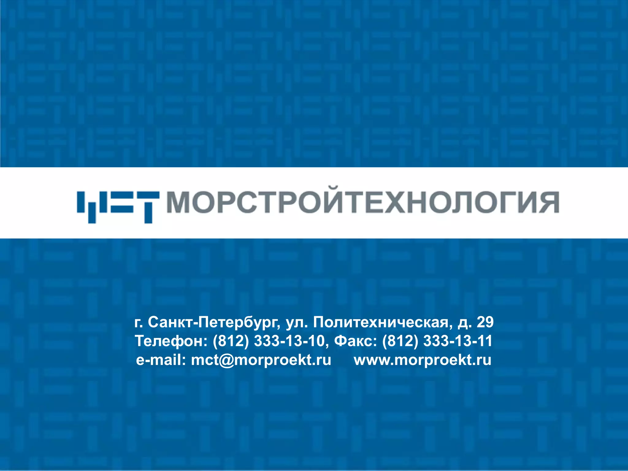 16
г. Санкт-Петербург, ул. Политехническая, д. 29
Телефон: (812) 333-13-10, Факс: (812) 333-13-11
e-mail: mct@morproekt.ru www.morproekt.ru
 