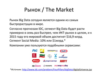 Рынок / The Market
Рынок Big Data сегодня является одним из самых
быстрорастущих в мире.
Согласно прогнозам IDC, сегмент B...