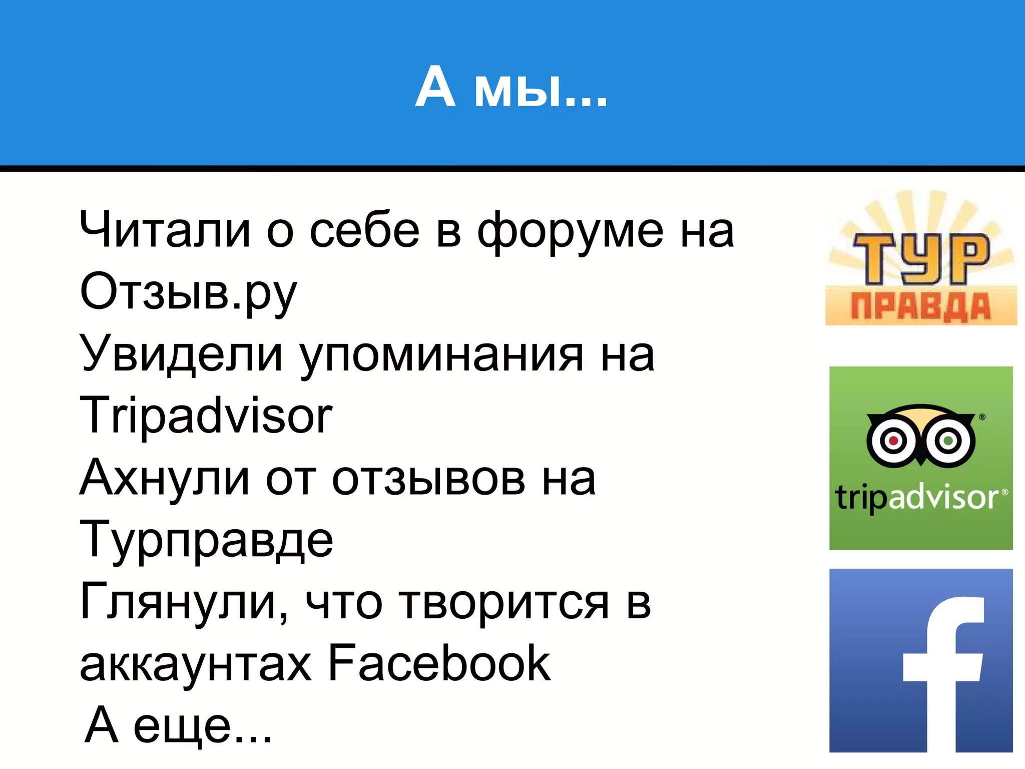 А мы...
●
Читали о себе в форуме на
Отзыв.ру
●
Увидели упоминания на
Tripadvisor
●
Ахнули от отзывов на
Турправде
●
Глянули, что творится в
аккаунтах Facebook
А еще...
 