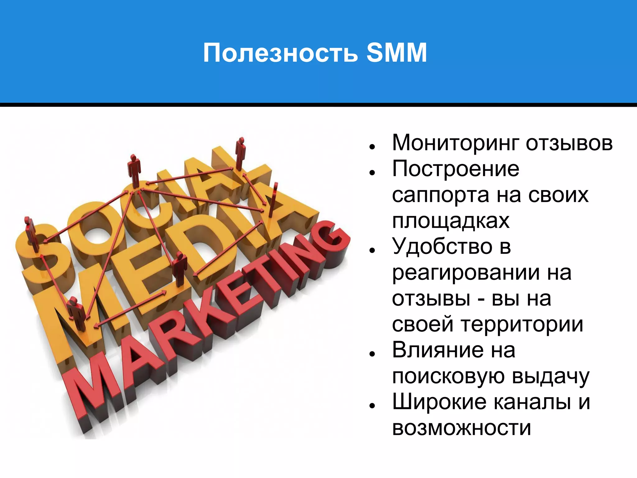 Полезность SMM
● Мониторинг отзывов
● Построение
саппорта на своих
площадках
● Удобство в
реагировании на
отзывы - вы на
своей территории
● Влияние на
поисковую выдачу
● Широкие каналы и
возможности
 