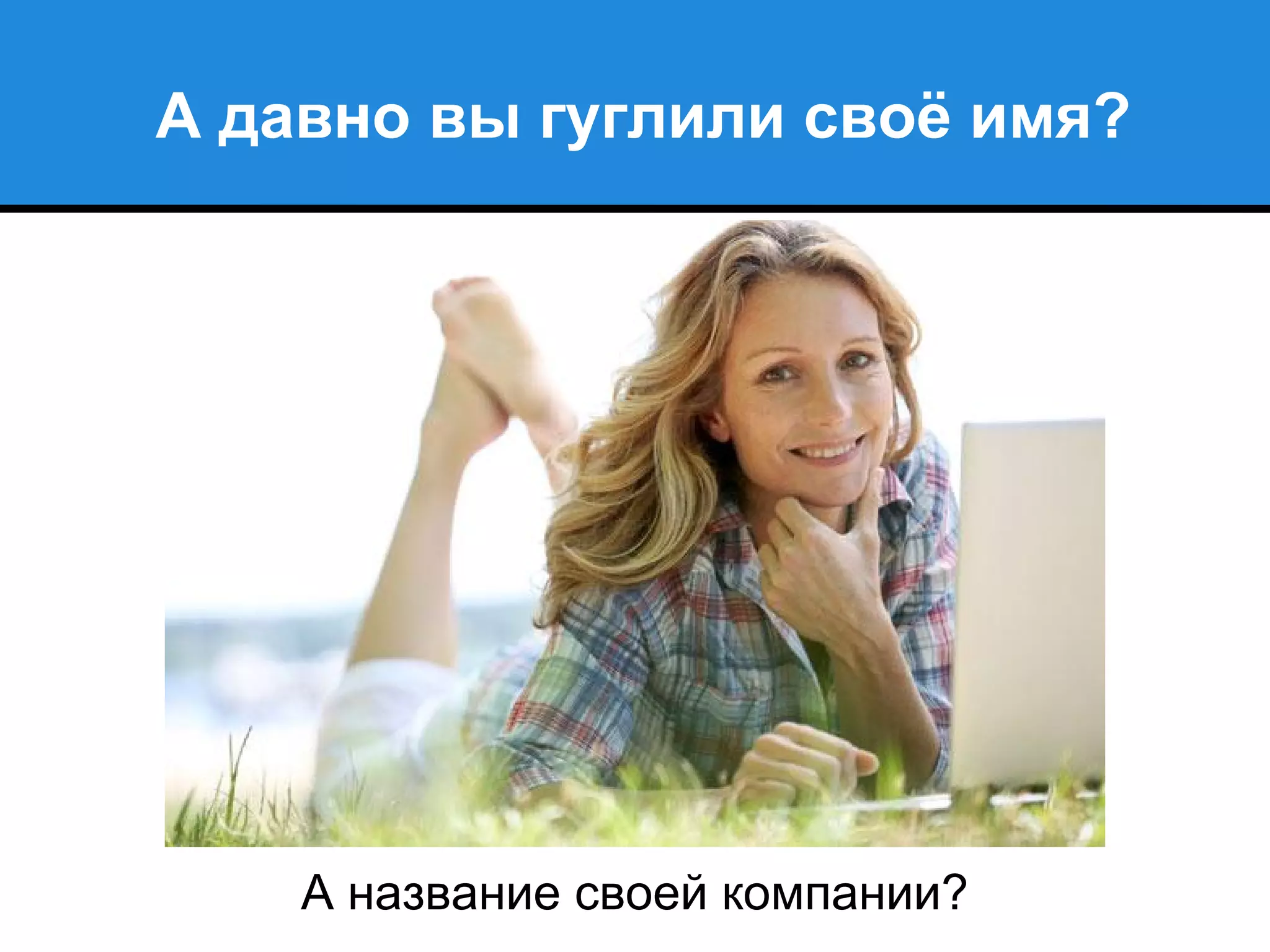 А давно вы гуглили своё имя?
А название своей компании?
 