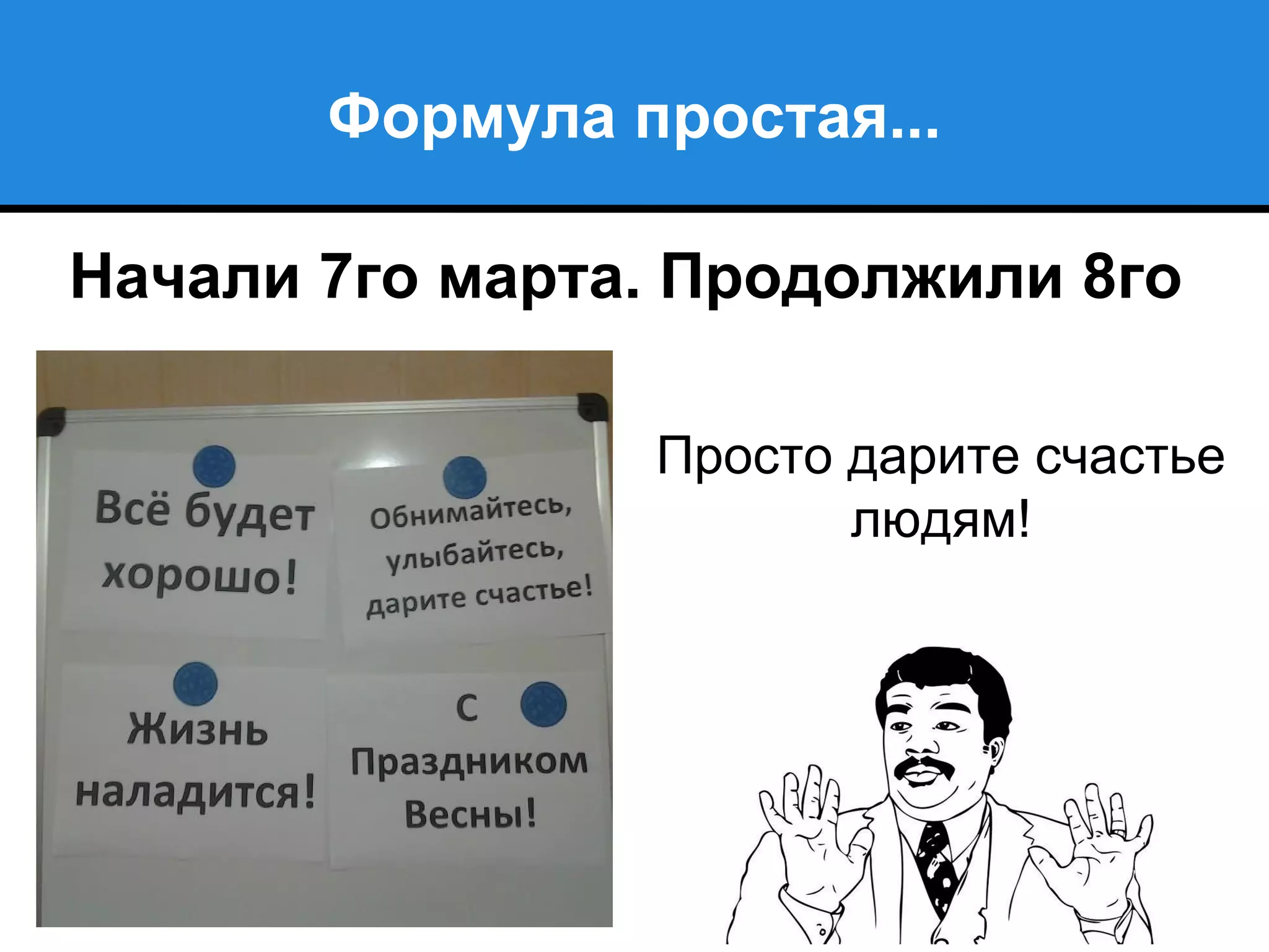 Формула простая...
Начали 7го марта. Продолжили 8го
Просто дарите счастье
людям!
 