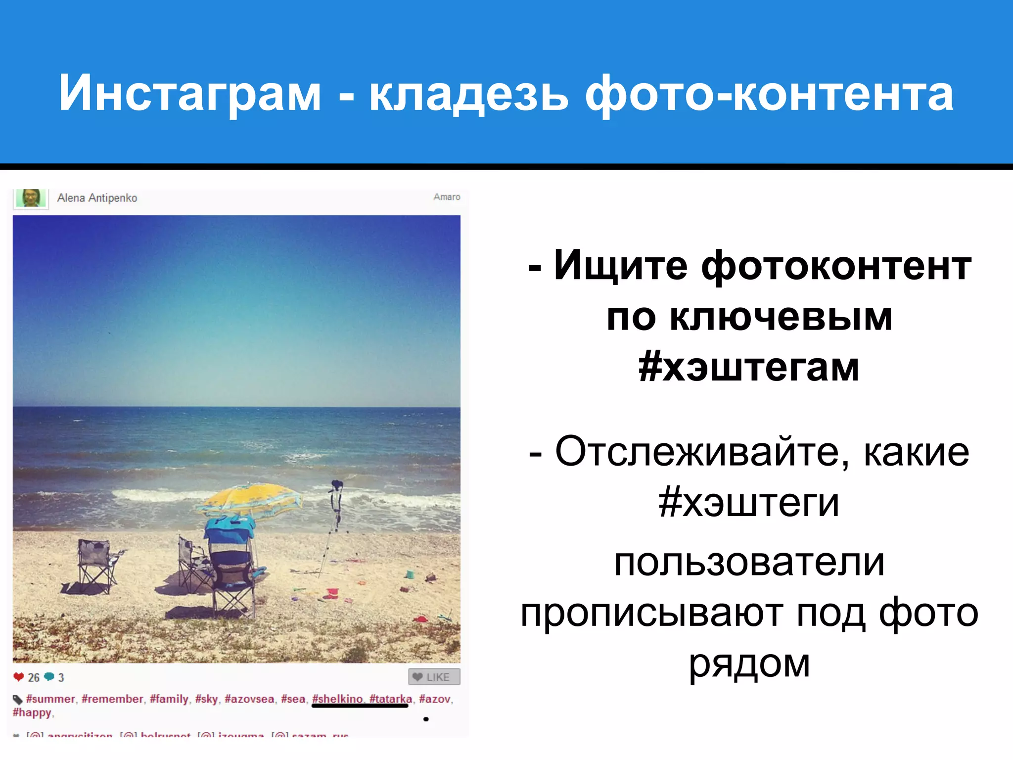 Инстаграм - кладезь фото-контента
- Ищите фотоконтент
по ключевым
#хэштегам
- Отслеживайте, какие
#хэштеги
пользователи
прописывают под фото
рядом
 