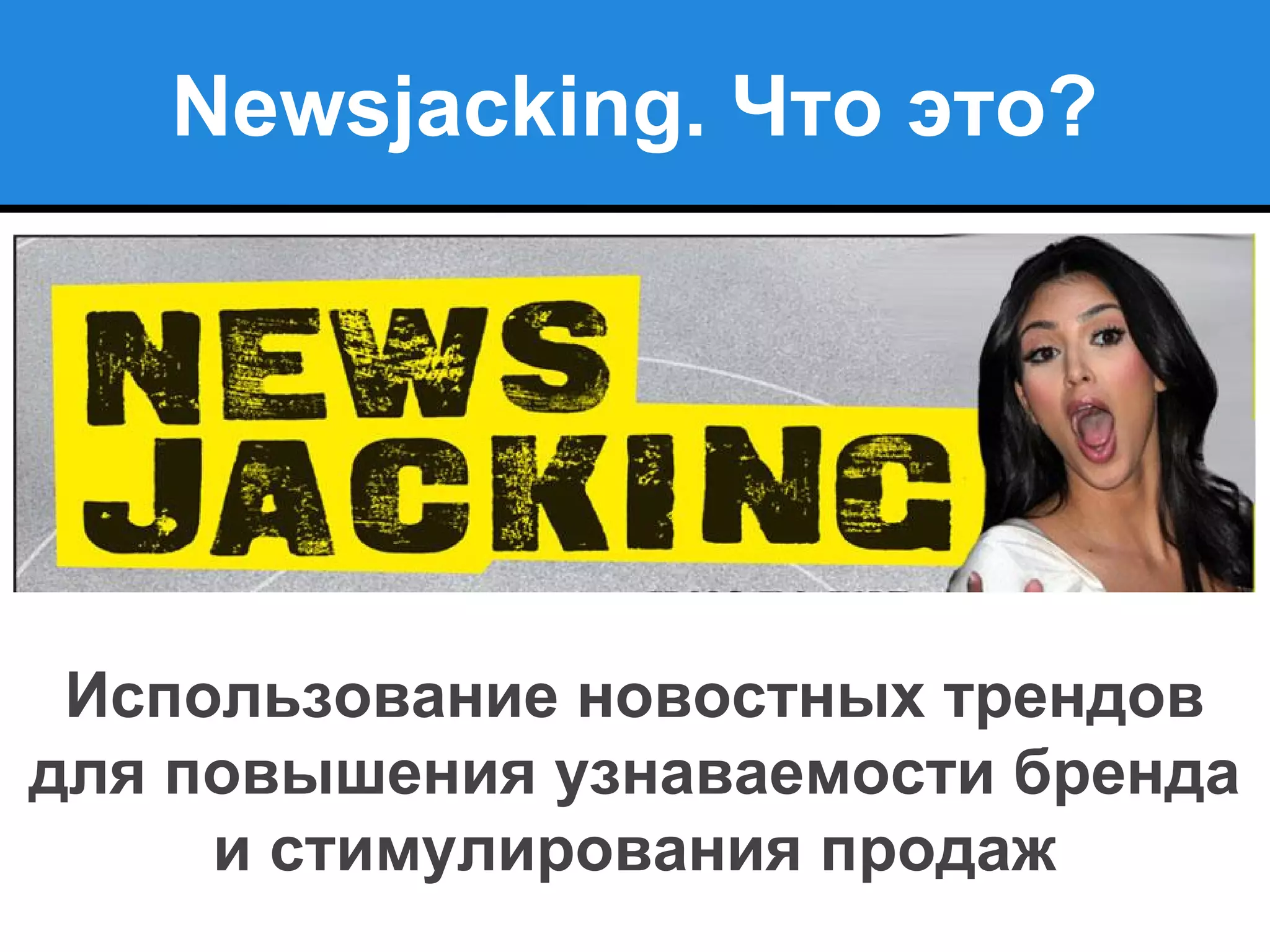 Newsjacking. Что это?
Использование новостных трендов
для повышения узнаваемости бренда
и стимулирования продаж
 