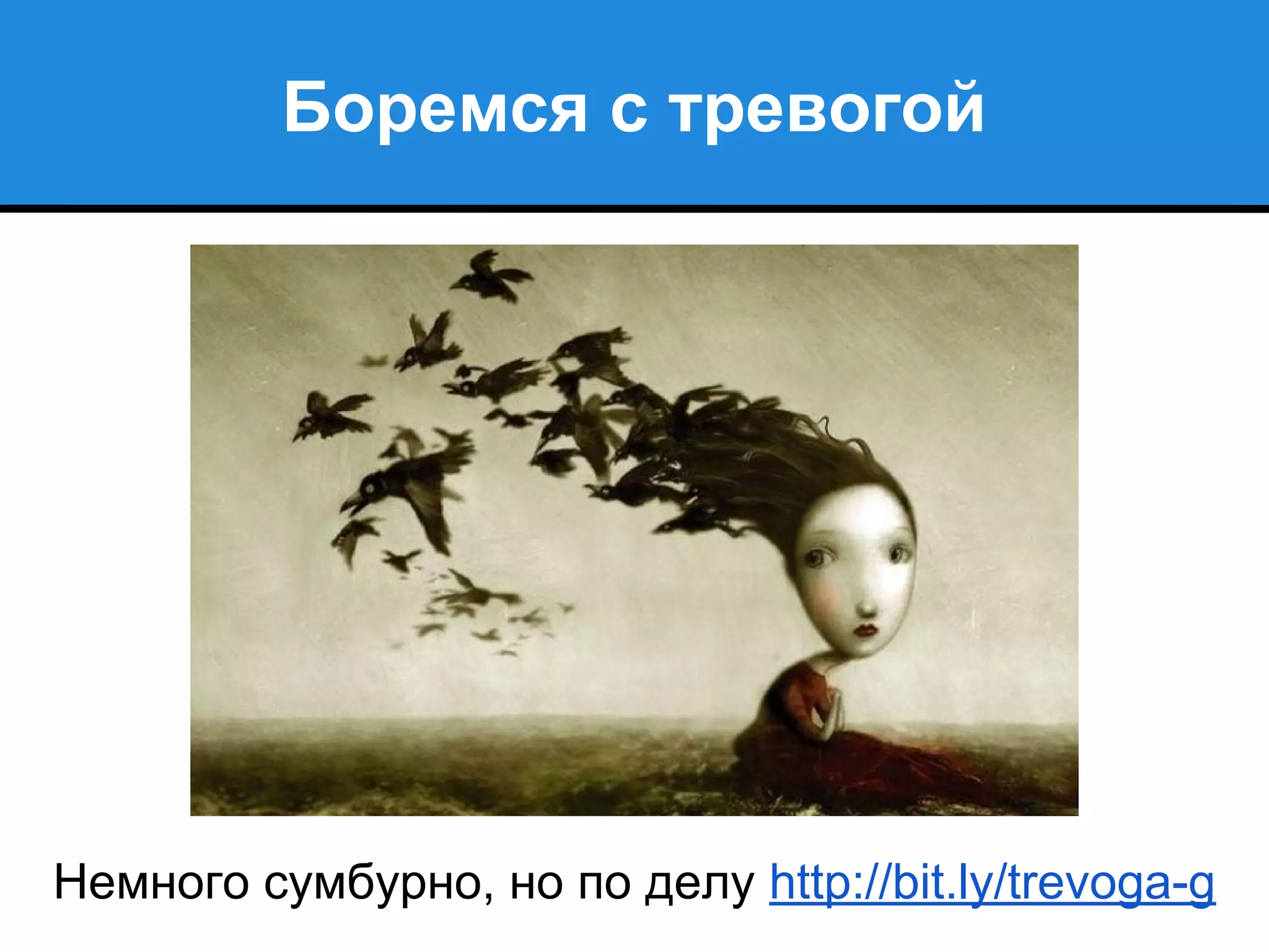 Боремся с тревогой
Немного сумбурно, но по делу http://bit.ly/trevoga-g
 