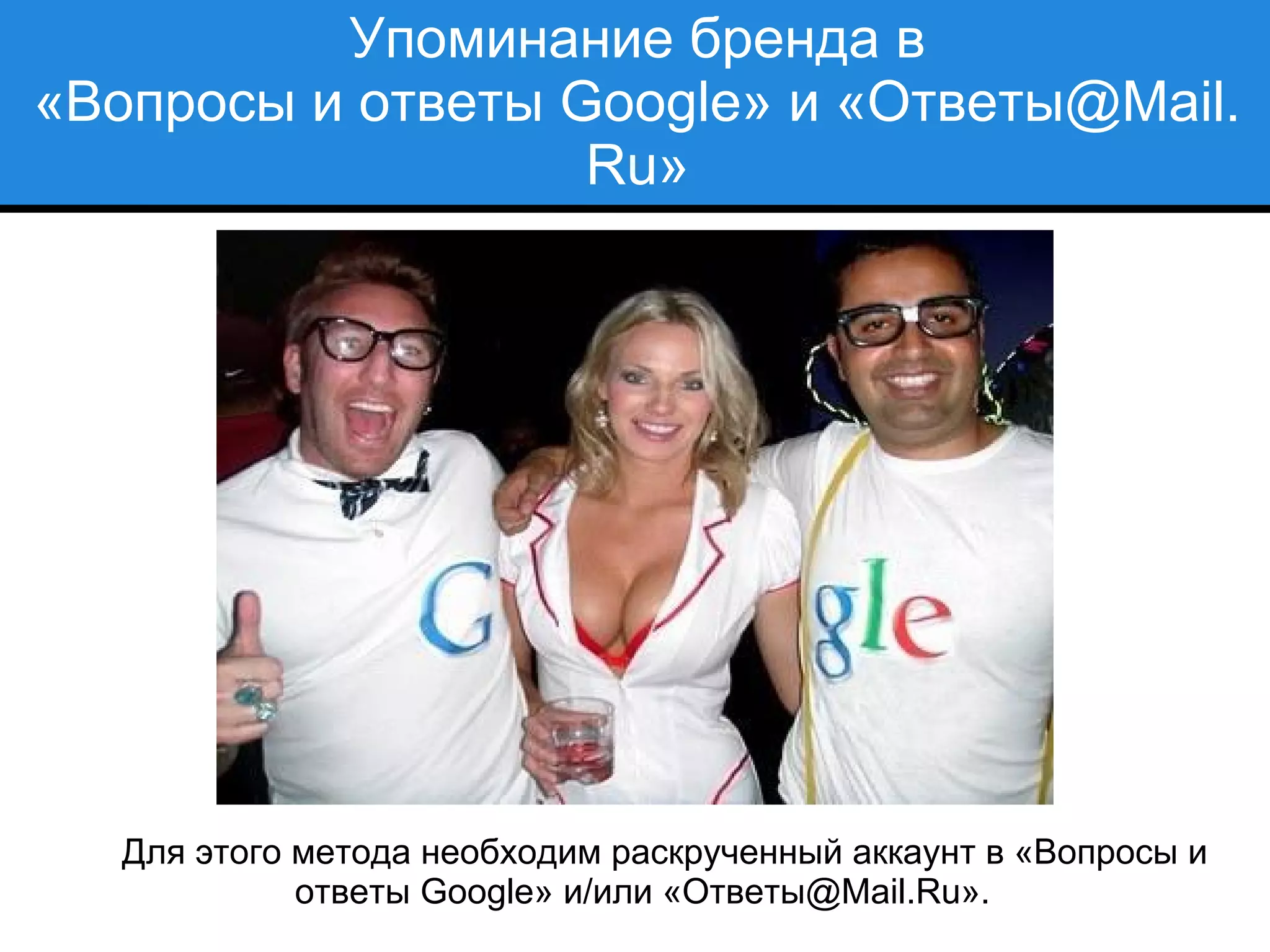 Упоминание бренда в
«Вопросы и ответы Google» и «Ответы@Mail.
Ru»
Для этого метода необходим раскрученный аккаунт в «Вопросы и
ответы Google» и/или «Ответы@Mail.Ru».
 