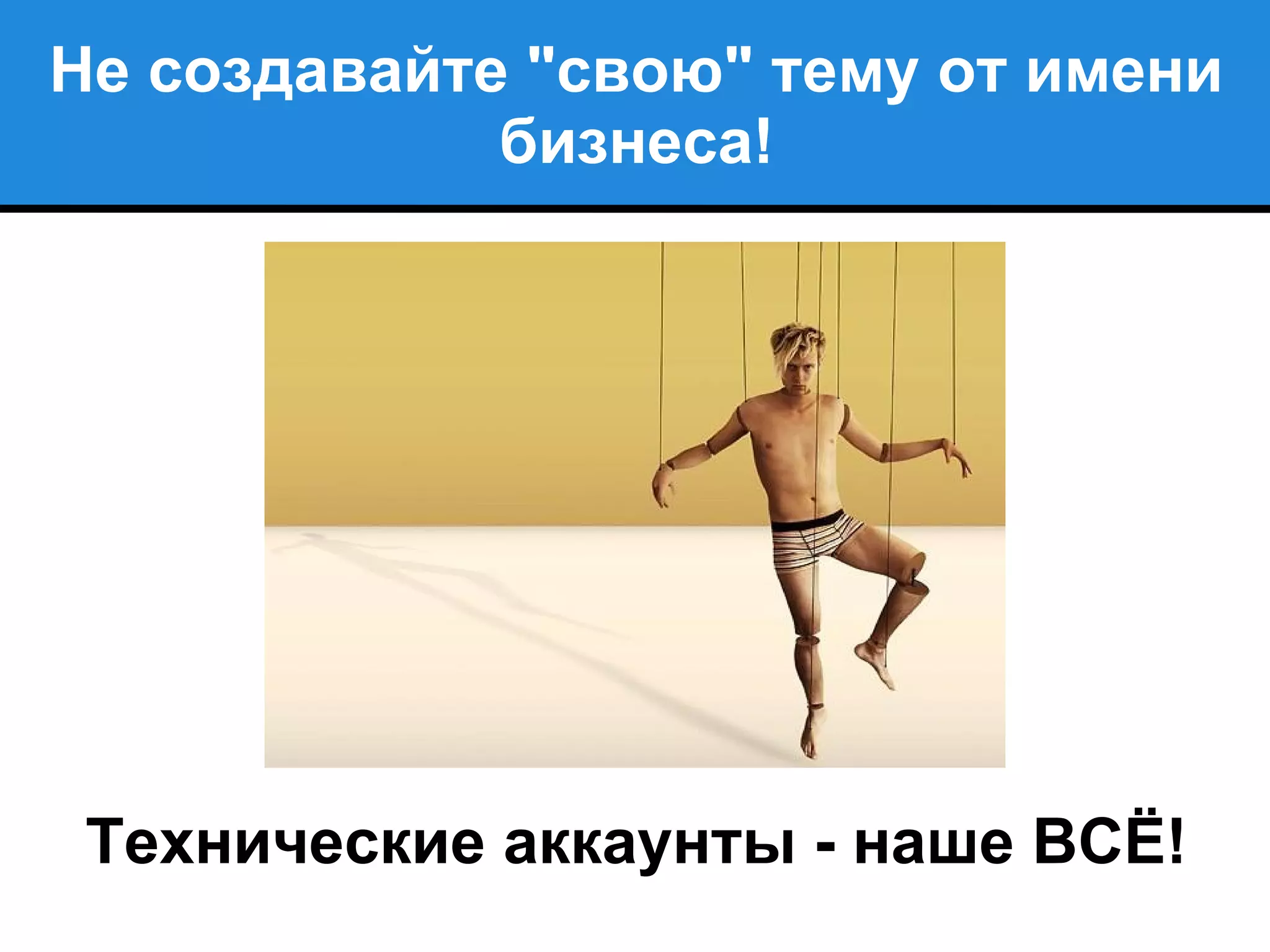 Не создавайте "свою" тему от имени
бизнеса!
Технические аккаунты - наше ВСЁ!
 