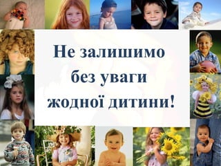 Не залишимо
без уваги
жодної дитини!
 