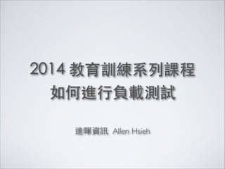 2014 教育訓練系列課程
如何進⾏行負載測試
!
達暉資訊 Allen Hsieh
 
