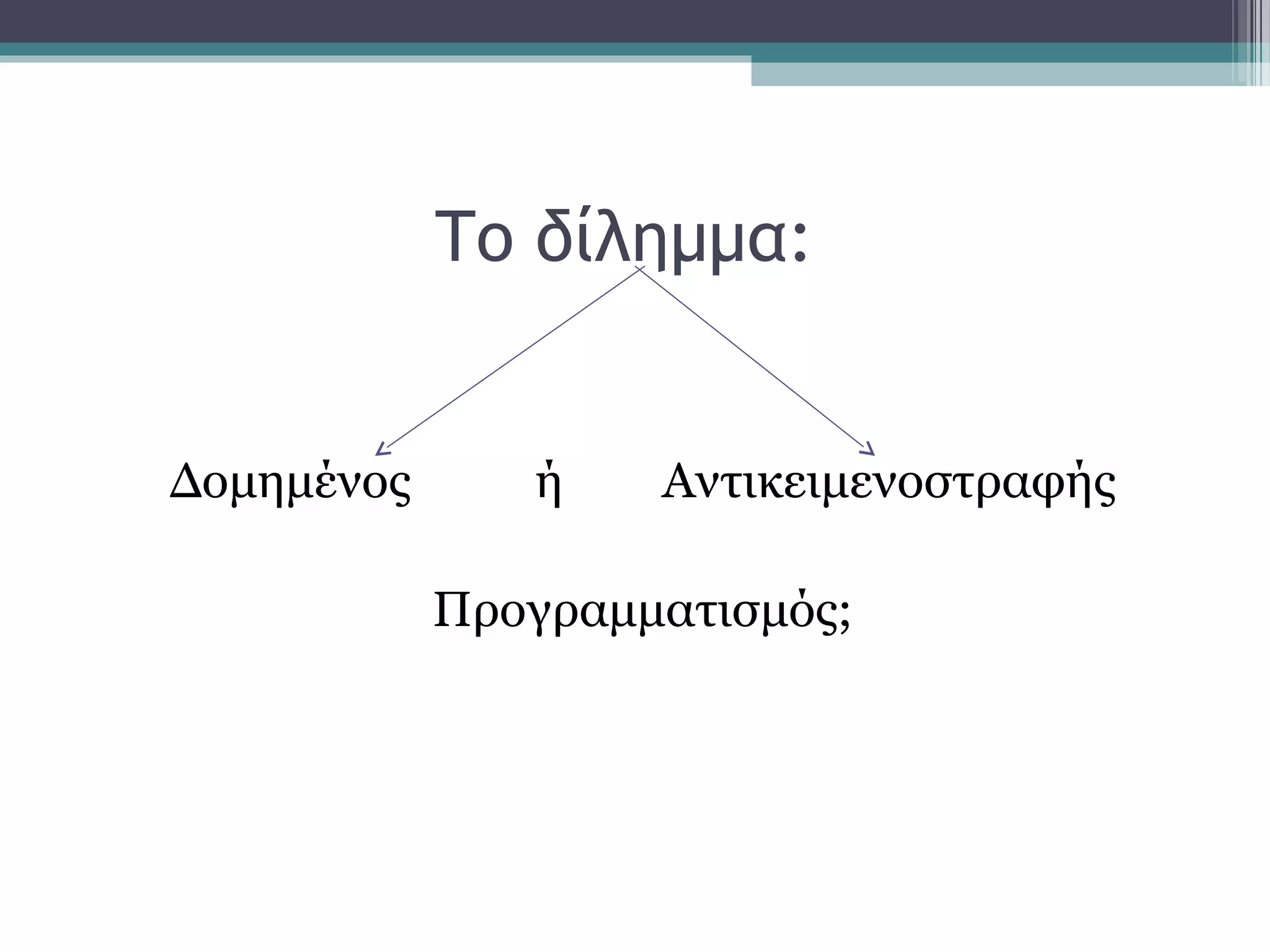 Το δίλημμα:
Δομημένος ή Αντικειμενοστραφής
Προγραμματισμός;
 
