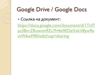 Google Drive / Google Docs
 Ссылка на документ:
https://docs.google.com/document/d/1Tnf7
ps3BvrZRuwmt9Zc7H4e9EDeVxkV8yw9e
mW6wMI0/edit?usp=sharing
 