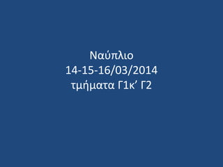 Ναύπλιο
14-15-16/03/2014
τμήματα Γ1κ’ Γ2
 