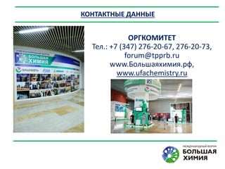 КОНТАКТНЫЕ ДАННЫЕ
ОРГКОМИТЕТ
Тел.: +7 (347) 276-20-67, 276-20-73,
forum@tpprb.ru
www.Большаяхимия.рф,
www.ufachemistry.ru
 