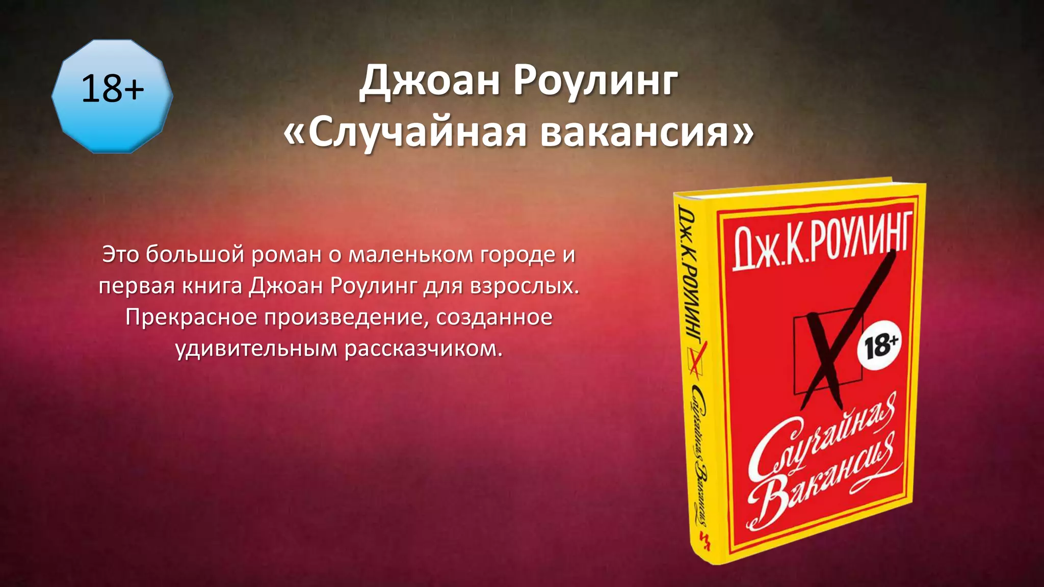 Джоан Роулинг
«Случайная вакансия»
Это большой роман о маленьком городе и
первая книга Джоан Роулинг для взрослых.
Прекрасное произведение, созданное
удивительным рассказчиком.
18+
 
