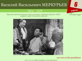 Издательский дом «Первое сентября» // www.1september.ru
6
апреля
Василий Васильевич МЕРКУРЬЕВ
1904 – 1978
110 лет со дня рождения
Русский советский артист кино и театра; народный артист СССР,
лауреат трёх Сталинских премий
 