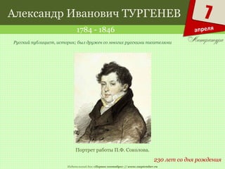 Издательский дом «Первое сентября» // www.1september.ru
7
апреля
Александр Иванович ТУРГЕНЕВ
1784 - 1846
230 лет со дня рождения
Русский публицист, историк; был дружен со многих русскими писателями
Портрет работы П.Ф. Соколова.
 
