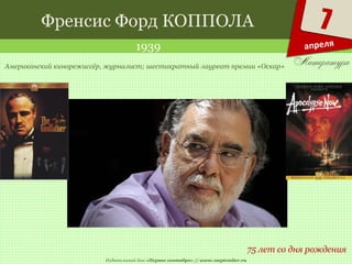 Издательский дом «Первое сентября» // www.1september.ru
7
апреля
Френсис Форд КОППОЛА
1939
75 лет со дня рождения
Американский кинорежиссёр, журналист; шестикратный лауреат премии «Оскар»
 