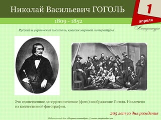 Издательский дом «Первое сентября» // www.1september.ru
1
апреля
Николай Васильевич ГОГОЛЬ
1809 - 1852
205 лет со дня рождения
Русский и украинский писатель, классик мировой литературы
Это единственное дагерротипическое (фото) изображение Гоголя. Извлечено
из коллективной фотографии.
 
