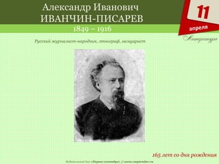 Издательский дом «Первое сентября» // www.1september.ru
11
апреля
Александр Иванович
ИВАНЧИН-ПИСАРЕВ
1849 – 1916
165 лет со дня рождения
Русский журналист-народник, этнограф, мемуарист
 