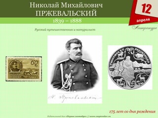 Издательский дом «Первое сентября» // www.1september.ru
12
апреля
Николай Михайлович
ПРЖЕВАЛЬСКИЙ
1839 – 1888
175 лет со дня рождения
Русский путешественник и натуралист
 