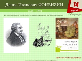 Издательский дом «Первое сентября» // www.1september.ru
14
апреля
Денис Иванович ФОНВИЗИН
1744 – 1792
280 лет со дня рождения
Русский драматург и публицист, основоположник русской бытовой комедии
 