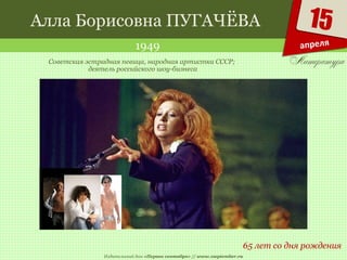 Издательский дом «Первое сентября» // www.1september.ru
15
апреля
Алла Борисовна ПУГАЧЁВА
1949
65 лет со дня рождения
Советская эстрадная певица, народная артистка СССР;
деятель российского шоу-бизнеса
 