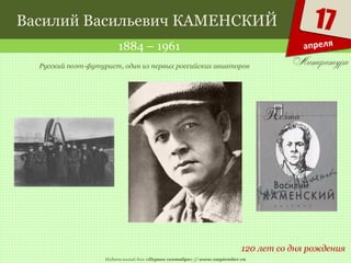 Издательский дом «Первое сентября» // www.1september.ru
17
апреля
Василий Васильевич КАМЕНСКИЙ
1884 – 1961
120 лет со дня рождения
Русский поэт-футурист, один из первых российских авиаторов
 