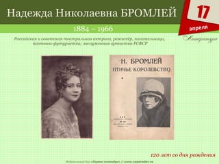 Издательский дом «Первое сентября» // www.1september.ru
17
апреля
Надежда Николаевна БРОМЛЕЙ
1884 – 1966
120 лет со дня рождения
Российская и советская театральная актриса, режиссёр, писательница,
поэтесса-футуристка; заслуженная артистка РСФСР
 