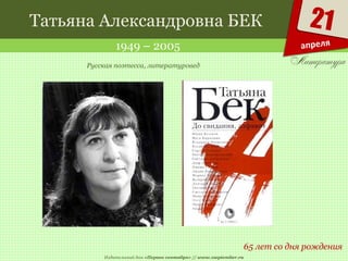 Издательский дом «Первое сентября» // www.1september.ru
21
апреля
Татьяна Александровна БЕК
1949 – 2005
65 лет со дня рождения
Русская поэтесса, литературовед
 