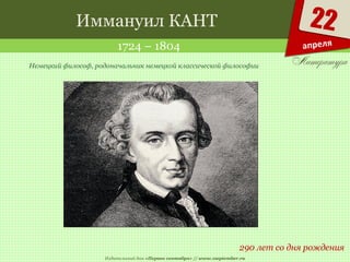 Издательский дом «Первое сентября» // www.1september.ru
22
апреля
Иммануил КАНТ
1724 – 1804
290 лет со дня рождения
Немецкий философ, родоначальник немецкой классической философии
 