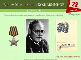 Издательский дом «Первое сентября» // www.1september.ru
22
апреля
Вадим Михайлович КОЖЕВНИКОВ
1909 – 1984
105 лет со дня рождения
Советский писатель и функционер; участник Великой Отечественной войны
 