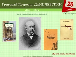 Издательский дом «Первое сентября» // www.1september.ru
26
апреля
Григорий Петрович ДАНИЛЕВСКИЙ
1829 – 1890
185 лет со дня рождения
Русский и украинский писатель, публицист
 