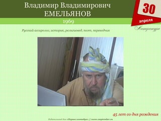Издательский дом «Первое сентября» // www.1september.ru
30
апреля
Владимир Владимирович
ЕМЕЛЬЯНОВ
1969
45 лет со дня рождения
Русский ассиролог, историк, религиовед, поэт, переводчик
 