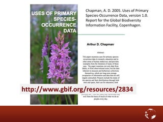 Chapman, A. D. 2005. Uses of Primary
Species-Occurrence Data, version 1.0.
Report for the Global Biodiversity
Information Facility, Copenhagen.
http://www.gbif.org/resources/2834
 