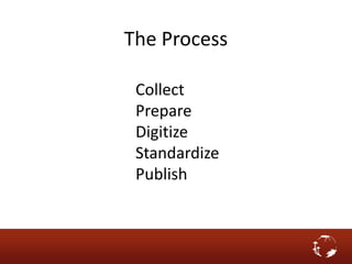 The Process
Collect
Prepare
Digitize
Standardize
Publish
 