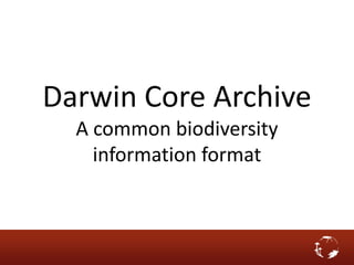 Darwin Core Archive
A common biodiversity
information format
 